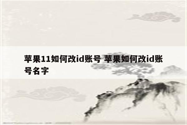 苹果11如何改id账号 苹果如何改id账号名字