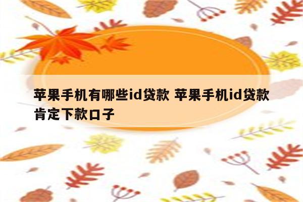 苹果手机有哪些id贷款 苹果手机id贷款肯定下款口子