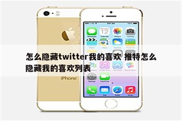 怎么隐藏twitter我的喜欢 推特怎么隐藏我的喜欢列表