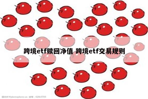 跨境etf赎回净值 跨境etf交易规则