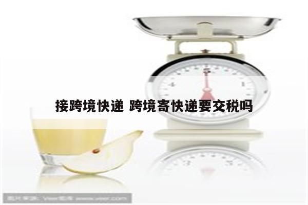 接跨境快递 跨境寄快递要交税吗