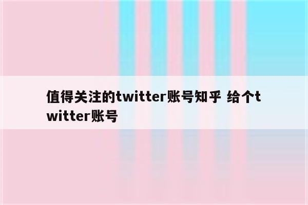 值得关注的twitter账号知乎 给个twitter账号