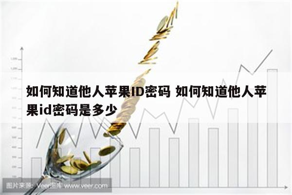 如何知道他人苹果ID密码 如何知道他人苹果id密码是多少