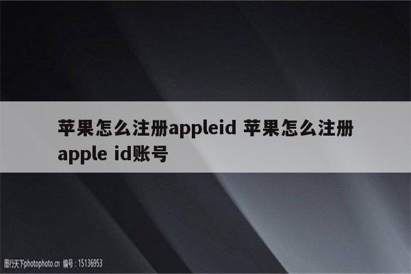 苹果怎么注册appleid 苹果怎么注册apple id账号