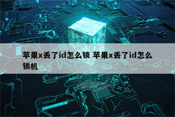 苹果x丢了id怎么锁 苹果x丢了id怎么锁机