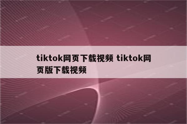 tiktok网页下载视频 tiktok网页版下载视频