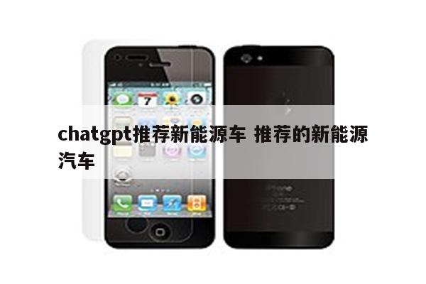 chatgpt推荐新能源车 推荐的新能源汽车