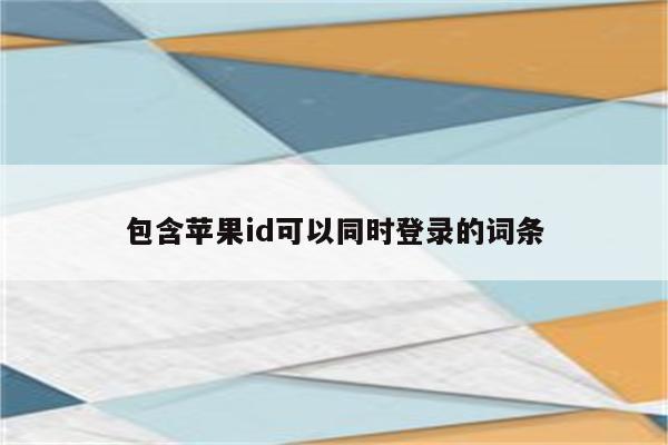 包含苹果id可以同时登录的词条