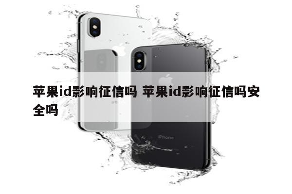苹果id影响征信吗 苹果id影响征信吗安全吗