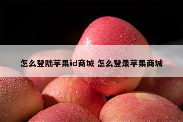 怎么登陆苹果id商城 怎么登录苹果商城
