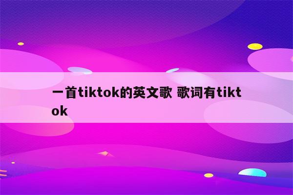 一首tiktok的英文歌 歌词有tiktok