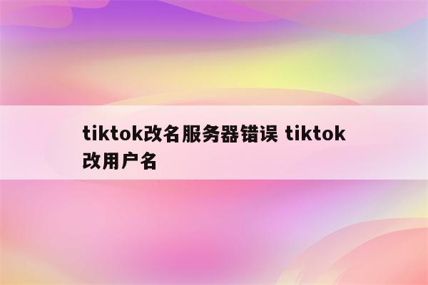 tiktok改名服务器错误 tiktok改用户名