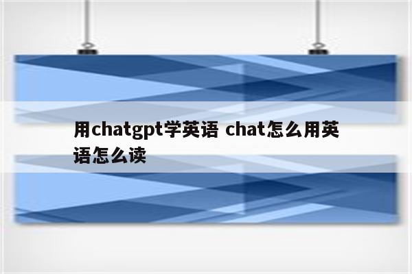 用chatgpt学英语 chat怎么用英语怎么读