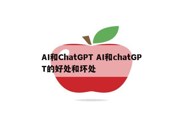 AI和ChatGPT AI和chatGPT的好处和坏处