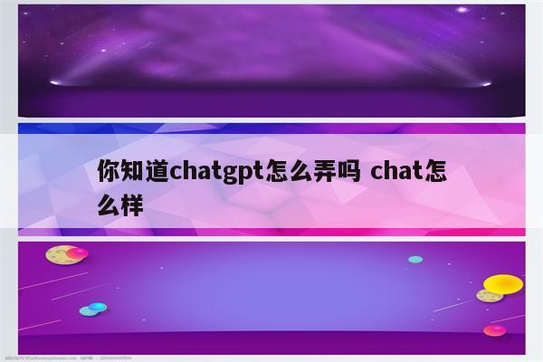 详细阅读:你知道chatgpt怎么弄吗 chat怎么样 你知道chatgpt怎么弄吗 chat怎么样