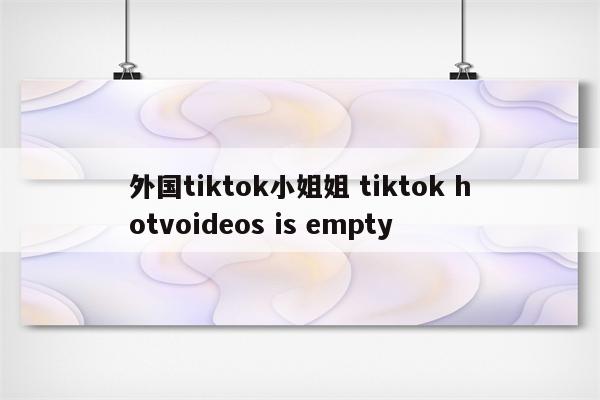 外国tiktok小姐姐 tiktok hotvoideos is empty