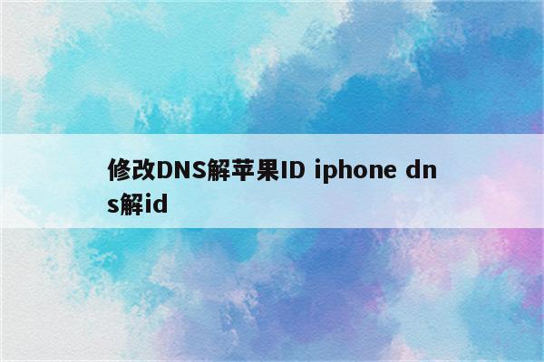 修改DNS解苹果ID iphone dns解id