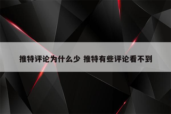 推特评论为什么少 推特有些评论看不到