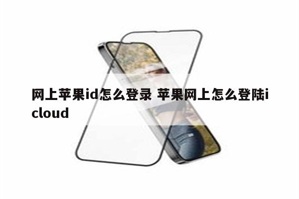 网上苹果id怎么登录 苹果网上怎么登陆icloud