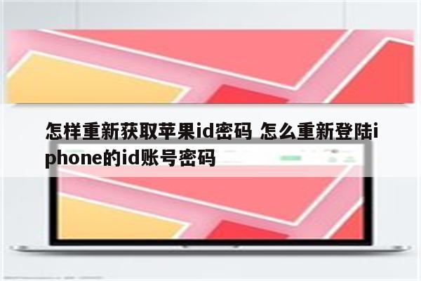 怎样重新获取苹果id密码 怎么重新登陆iphone的id账号密码