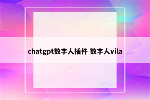 chatgpt数字人插件 数字人vila