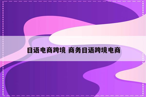 日语电商跨境 商务日语跨境电商