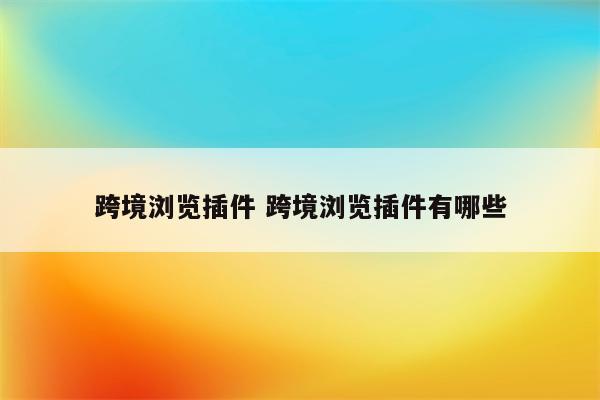 跨境浏览插件 跨境浏览插件有哪些