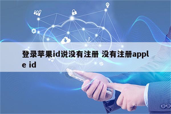 登录苹果id说没有注册 没有注册apple id