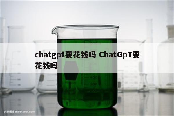 chatgpt要花钱吗 ChatGpT要花钱吗
