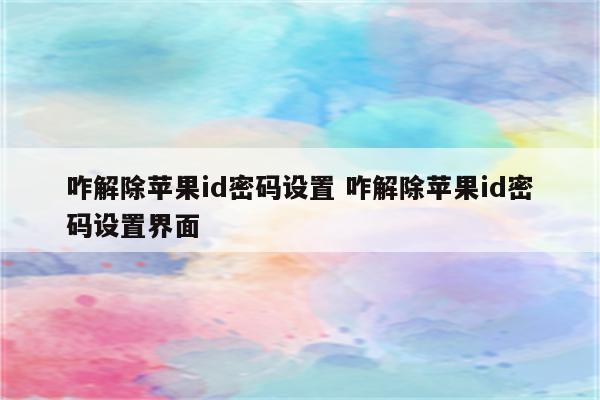 咋解除苹果id密码设置 咋解除苹果id密码设置界面