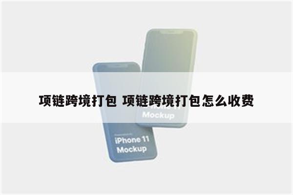 项链跨境打包 项链跨境打包怎么收费