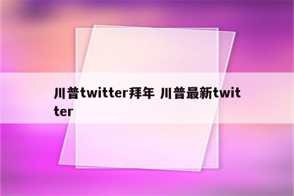 川普twitter拜年 川普最新twitter