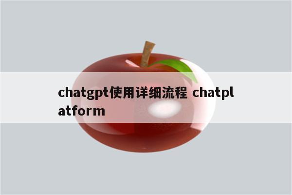 chatgpt使用详细流程 chatplatform