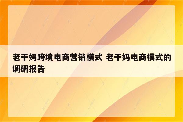 老干妈跨境电商营销模式 老干妈电商模式的调研报告