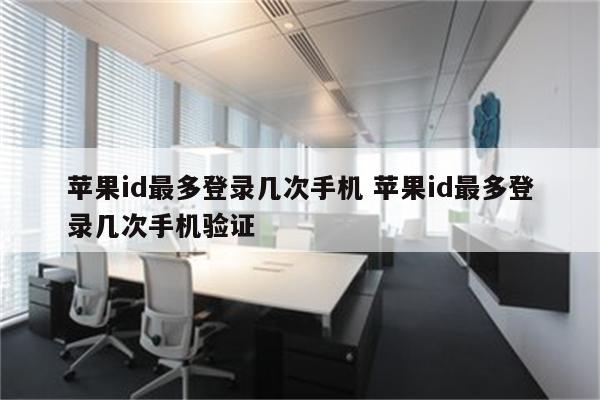 苹果id最多登录几次手机 苹果id最多登录几次手机验证