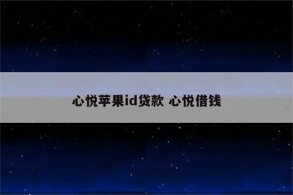 心悦苹果id贷款 心悦借钱