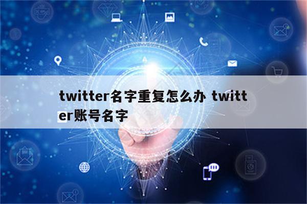 twitter名字重复怎么办 twitter账号名字