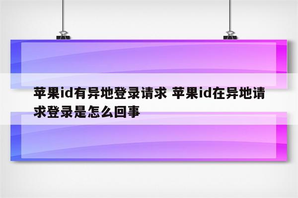 苹果id有异地登录请求 苹果id在异地请求登录是怎么回事