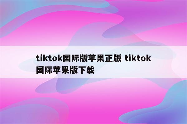 tiktok国际版苹果正版 tiktok国际苹果版下载