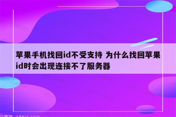 苹果手机找回id不受支持 为什么找回苹果id时会出现连接不了服务器