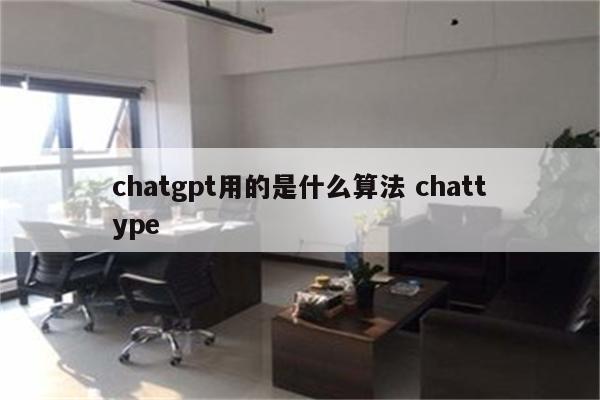 chatgpt用的是什么算法 chattype