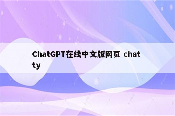 ChatGPT在线中文版网页 chat ty