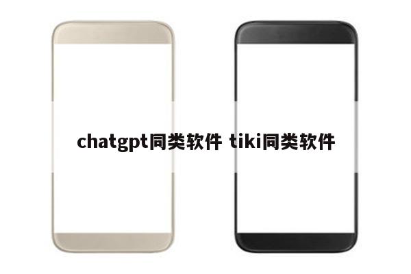 chatgpt同类软件 tiki同类软件