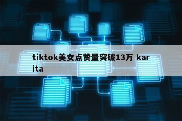 tiktok美女点赞量突破13万 karita
