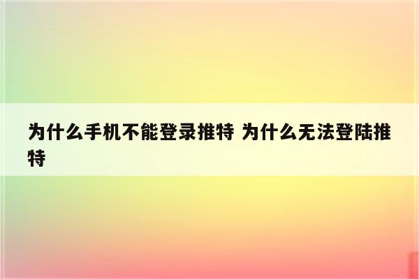 为什么手机不能登录推特 为什么无法登陆推特