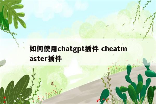 如何使用chatgpt插件 cheatmaster插件