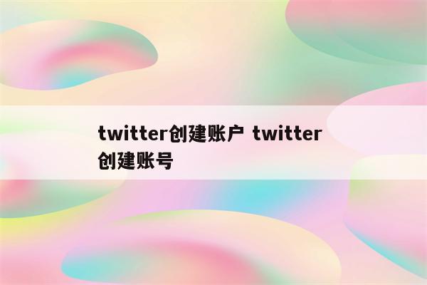 twitter创建账户 twitter 创建账号