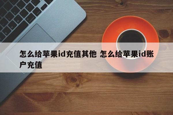 怎么给苹果id充值其他 怎么给苹果id账户充值