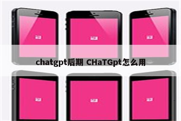 chatgpt后期 CHaTGpt怎么用