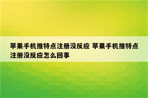苹果手机推特点注册没反应 苹果手机推特点注册没反应怎么回事